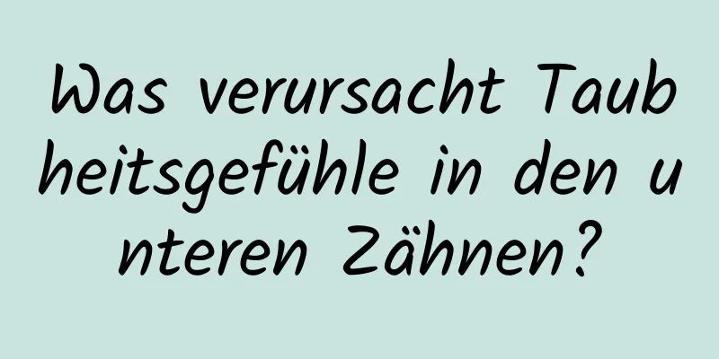 Was verursacht Taubheitsgefühle in den unteren Zähnen?