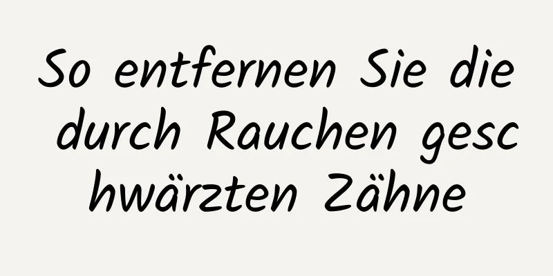 So entfernen Sie die durch Rauchen geschwärzten Zähne