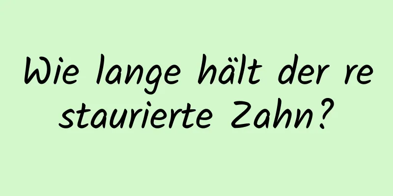 Wie lange hält der restaurierte Zahn?
