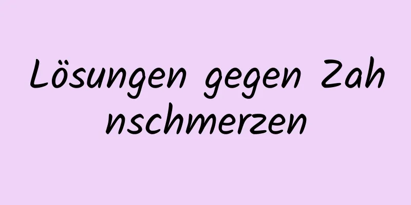 Lösungen gegen Zahnschmerzen