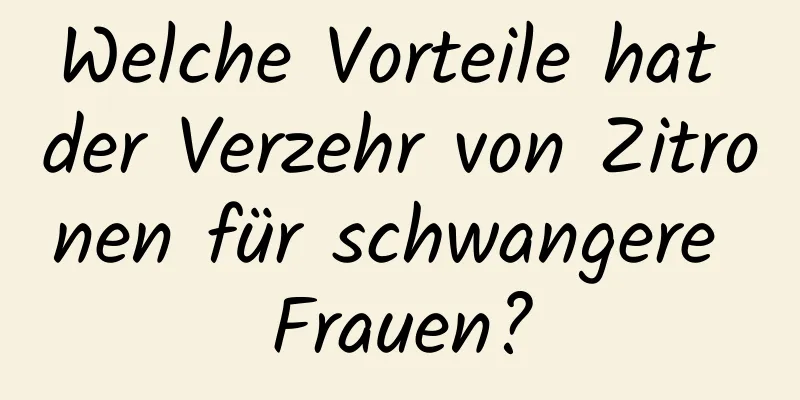 Welche Vorteile hat der Verzehr von Zitronen für schwangere Frauen?