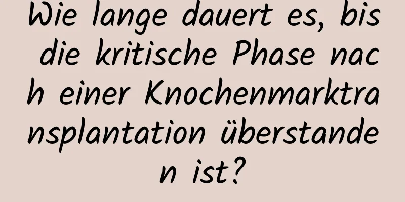 Wie lange dauert es, bis die kritische Phase nach einer Knochenmarktransplantation überstanden ist?