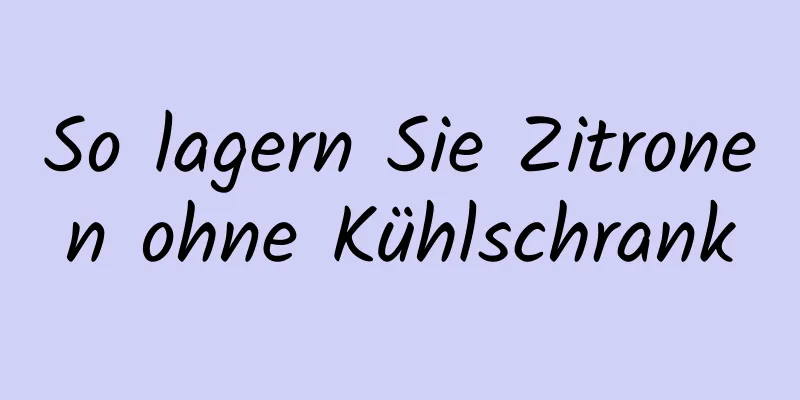 So lagern Sie Zitronen ohne Kühlschrank