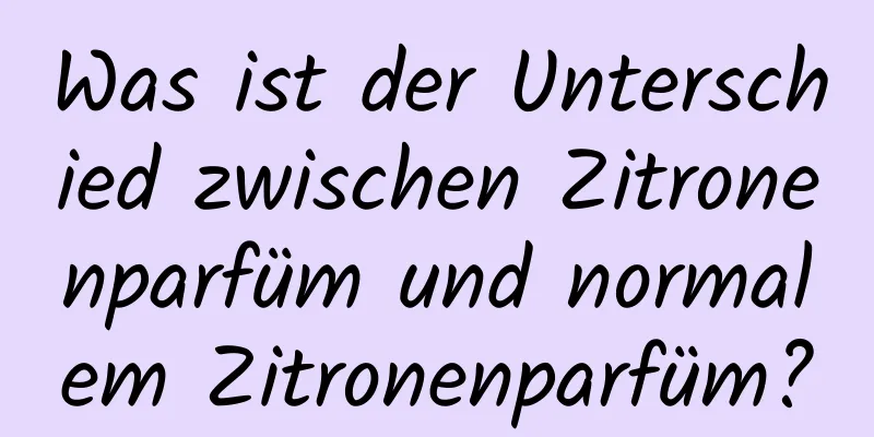 Was ist der Unterschied zwischen Zitronenparfüm und normalem Zitronenparfüm?