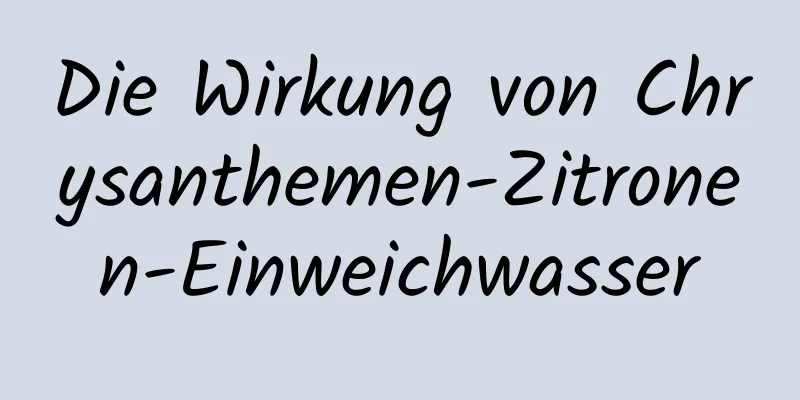 Die Wirkung von Chrysanthemen-Zitronen-Einweichwasser