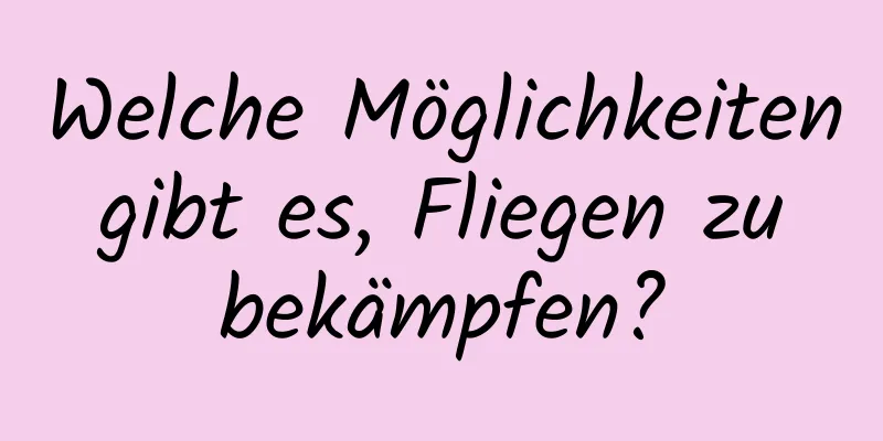 Welche Möglichkeiten gibt es, Fliegen zu bekämpfen?