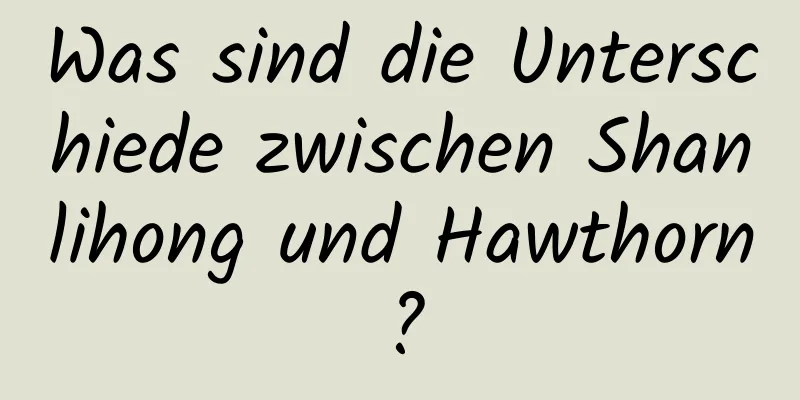 Was sind die Unterschiede zwischen Shanlihong und Hawthorn?