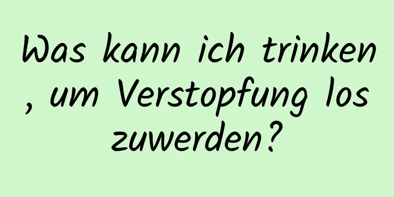 Was kann ich trinken, um Verstopfung loszuwerden?