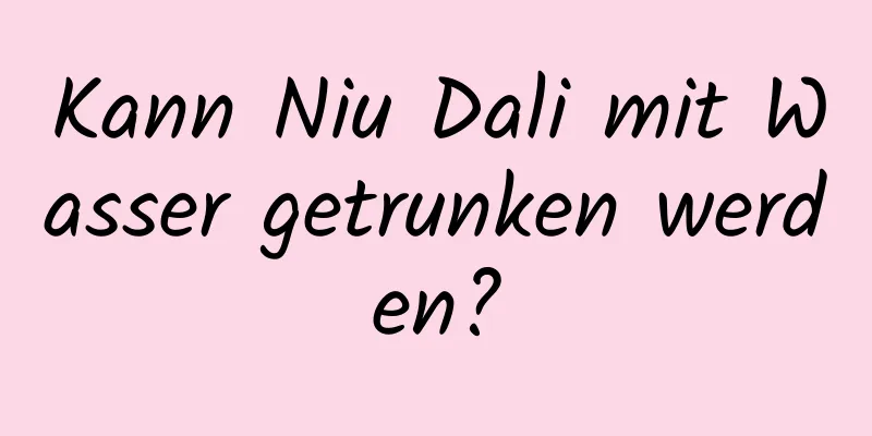 Kann Niu Dali mit Wasser getrunken werden?
