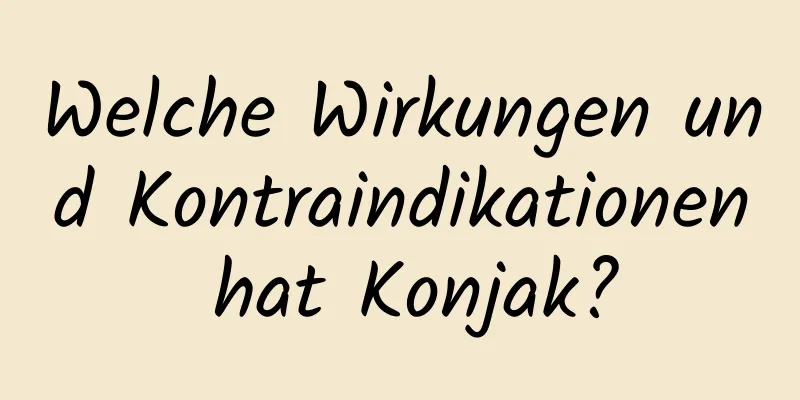 Welche Wirkungen und Kontraindikationen hat Konjak?