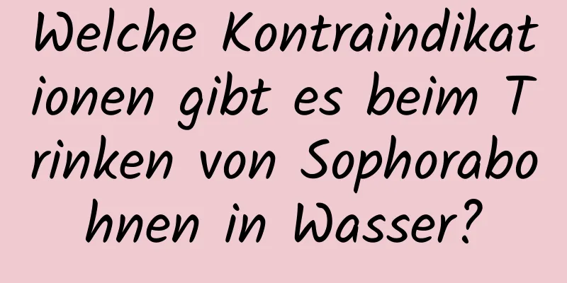 Welche Kontraindikationen gibt es beim Trinken von Sophorabohnen in Wasser?