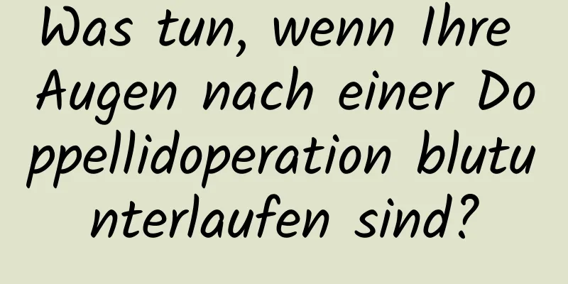 Was tun, wenn Ihre Augen nach einer Doppellidoperation blutunterlaufen sind?