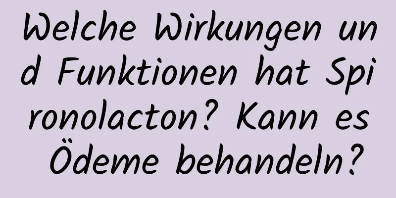 Welche Wirkungen und Funktionen hat Spironolacton? Kann es Ödeme behandeln?
