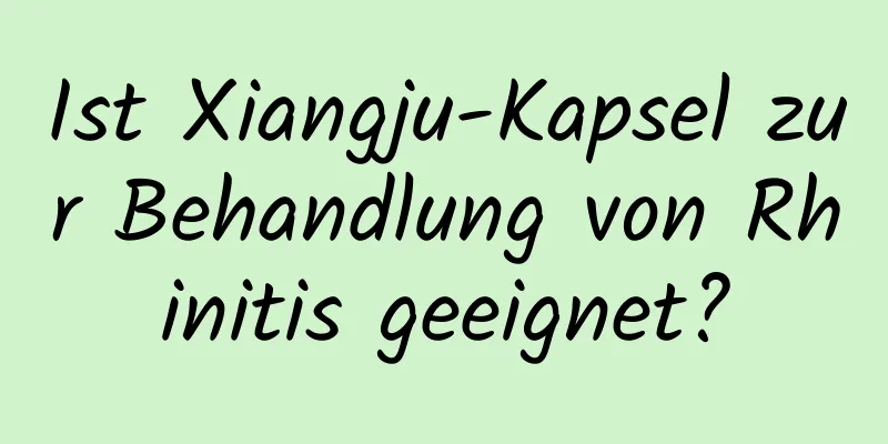 Ist Xiangju-Kapsel zur Behandlung von Rhinitis geeignet?