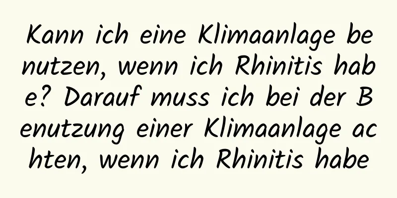Kann ich eine Klimaanlage benutzen, wenn ich Rhinitis habe? Darauf muss ich bei der Benutzung einer Klimaanlage achten, wenn ich Rhinitis habe