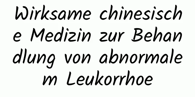 Wirksame chinesische Medizin zur Behandlung von abnormalem Leukorrhoe