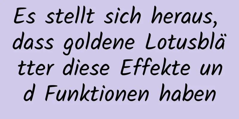 Es stellt sich heraus, dass goldene Lotusblätter diese Effekte und Funktionen haben