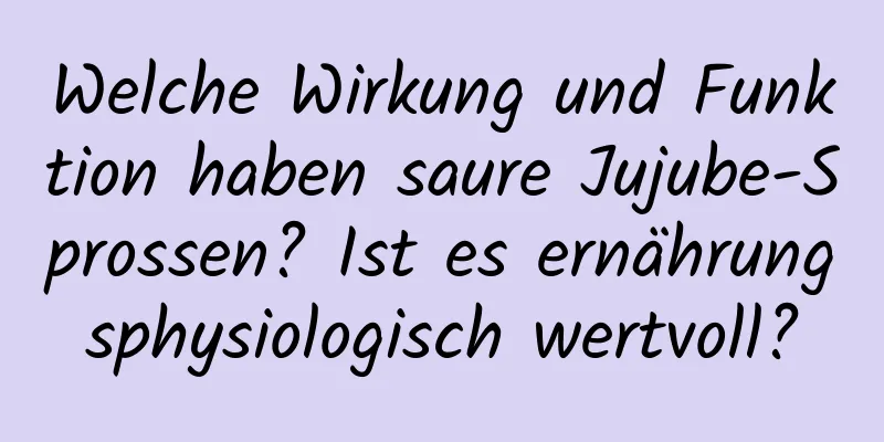 Welche Wirkung und Funktion haben saure Jujube-Sprossen? Ist es ernährungsphysiologisch wertvoll?