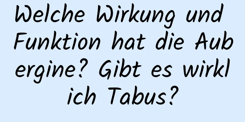 Welche Wirkung und Funktion hat die Aubergine? Gibt es wirklich Tabus?