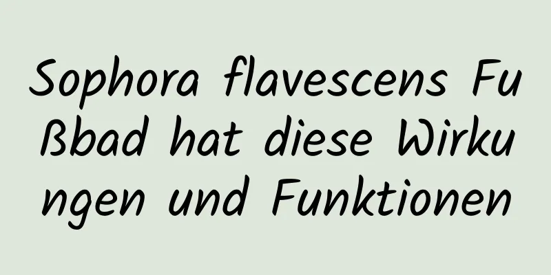 Sophora flavescens Fußbad hat diese Wirkungen und Funktionen