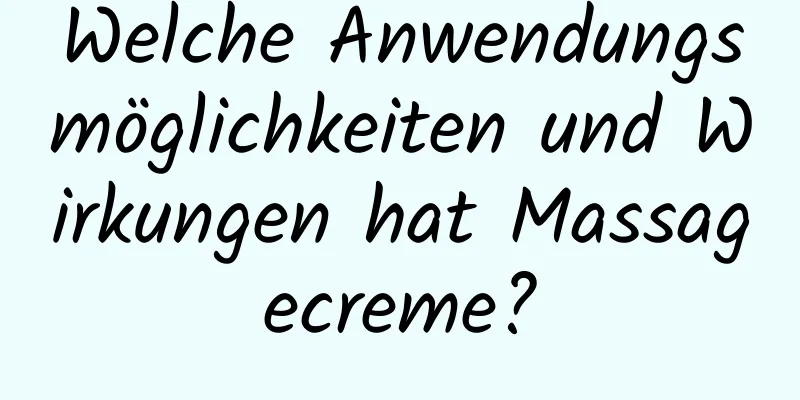 Welche Anwendungsmöglichkeiten und Wirkungen hat Massagecreme?