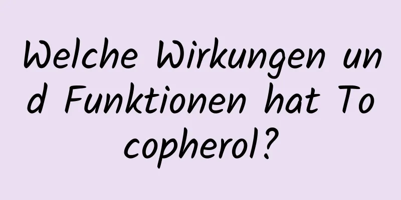 Welche Wirkungen und Funktionen hat Tocopherol?