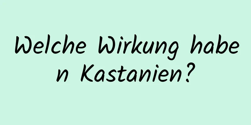 Welche Wirkung haben Kastanien?