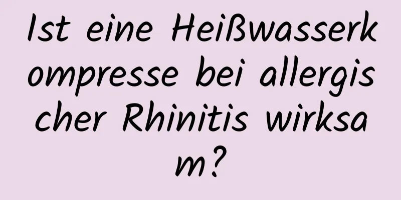 Ist eine Heißwasserkompresse bei allergischer Rhinitis wirksam?