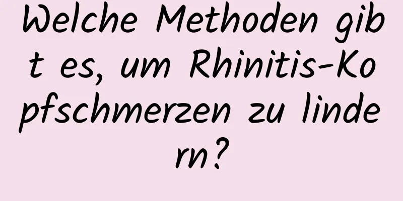 Welche Methoden gibt es, um Rhinitis-Kopfschmerzen zu lindern?