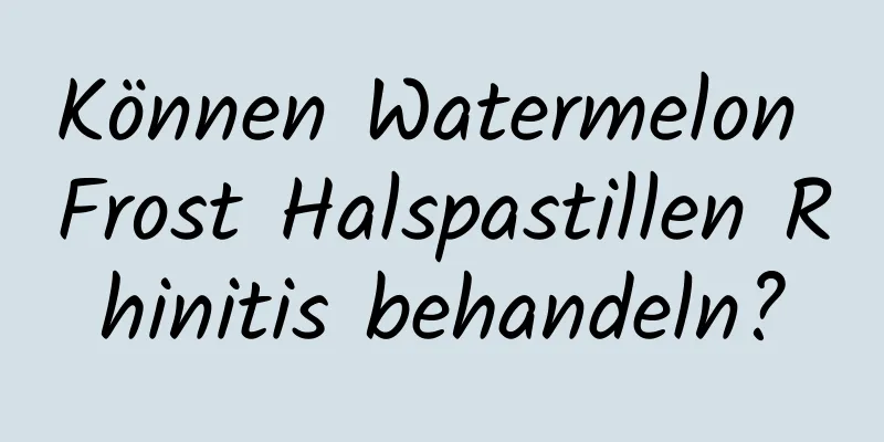 Können Watermelon Frost Halspastillen Rhinitis behandeln?