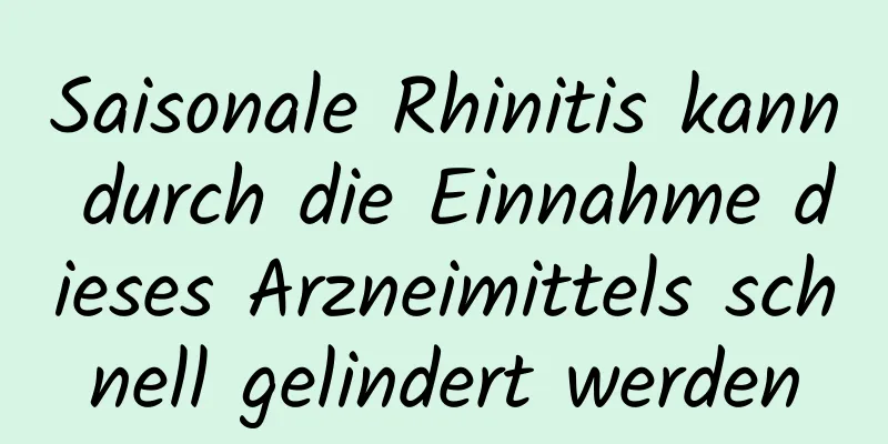 Saisonale Rhinitis kann durch die Einnahme dieses Arzneimittels schnell gelindert werden