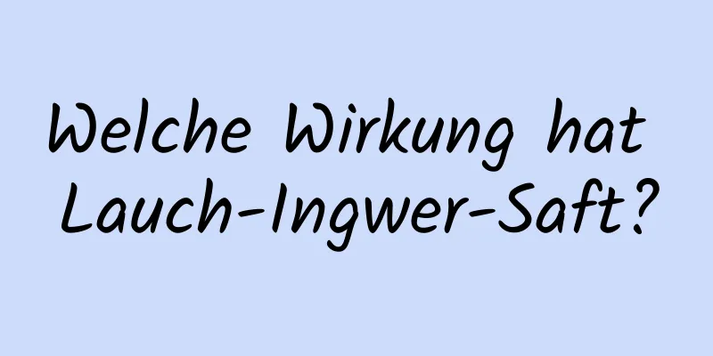 Welche Wirkung hat Lauch-Ingwer-Saft?