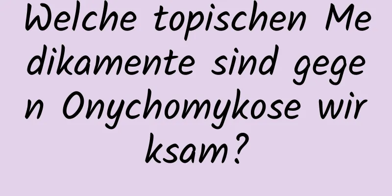 Welche topischen Medikamente sind gegen Onychomykose wirksam?
