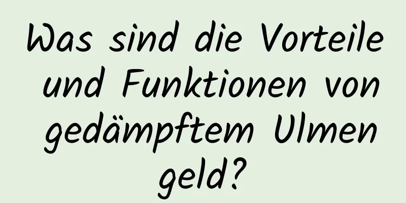 Was sind die Vorteile und Funktionen von gedämpftem Ulmengeld?