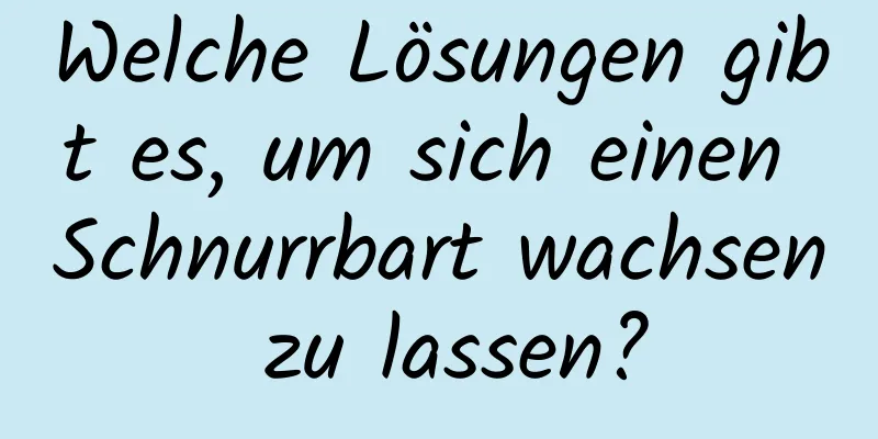 Welche Lösungen gibt es, um sich einen Schnurrbart wachsen zu lassen?