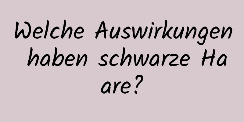 Welche Auswirkungen haben schwarze Haare?