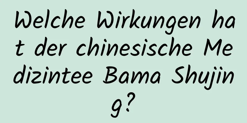 Welche Wirkungen hat der chinesische Medizintee Bama Shujing?