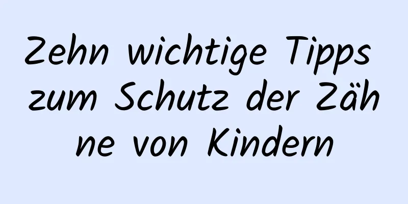 Zehn wichtige Tipps zum Schutz der Zähne von Kindern