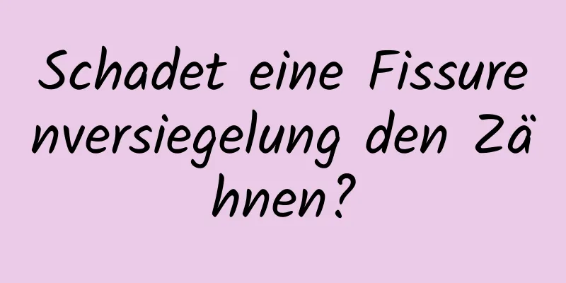Schadet eine Fissurenversiegelung den Zähnen?