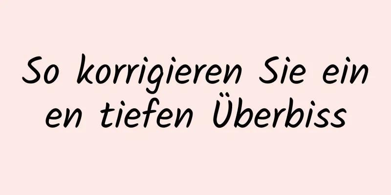 So korrigieren Sie einen tiefen Überbiss
