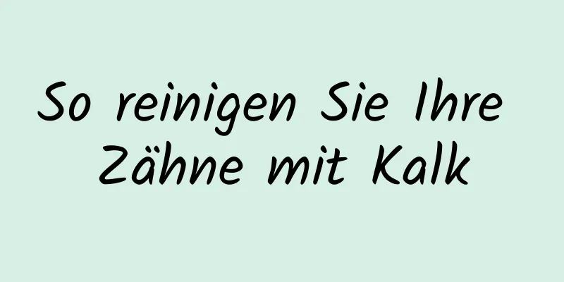 So reinigen Sie Ihre Zähne mit Kalk