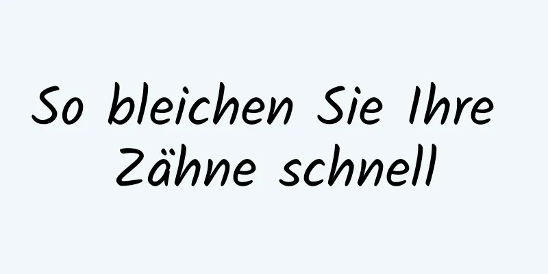 So bleichen Sie Ihre Zähne schnell