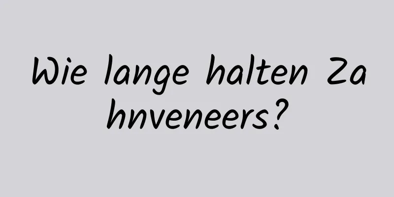 Wie lange halten Zahnveneers?