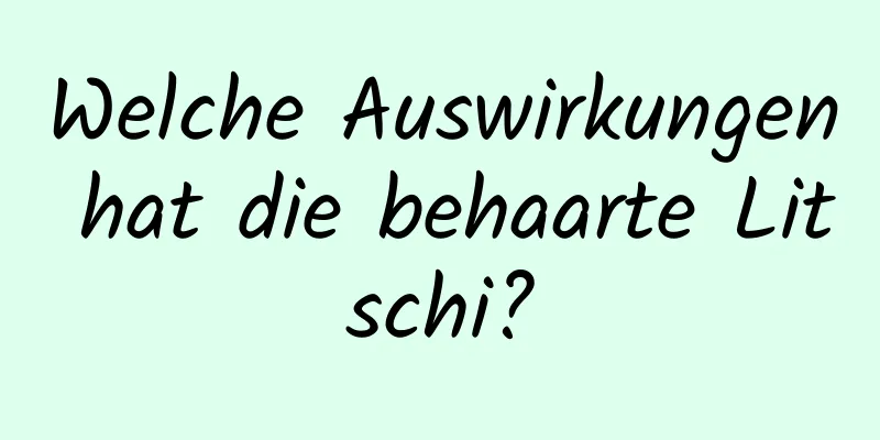 Welche Auswirkungen hat die behaarte Litschi?