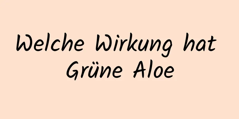 Welche Wirkung hat Grüne Aloe