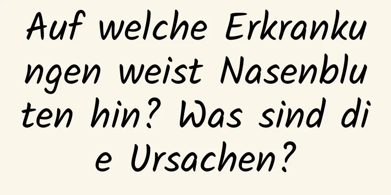 Auf welche Erkrankungen weist Nasenbluten hin? Was sind die Ursachen?