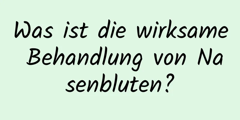 Was ist die wirksame Behandlung von Nasenbluten?