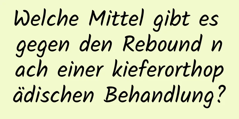 Welche Mittel gibt es gegen den Rebound nach einer kieferorthopädischen Behandlung?