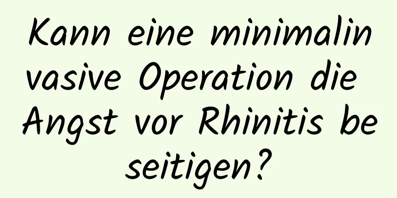 Kann eine minimalinvasive Operation die Angst vor Rhinitis beseitigen?