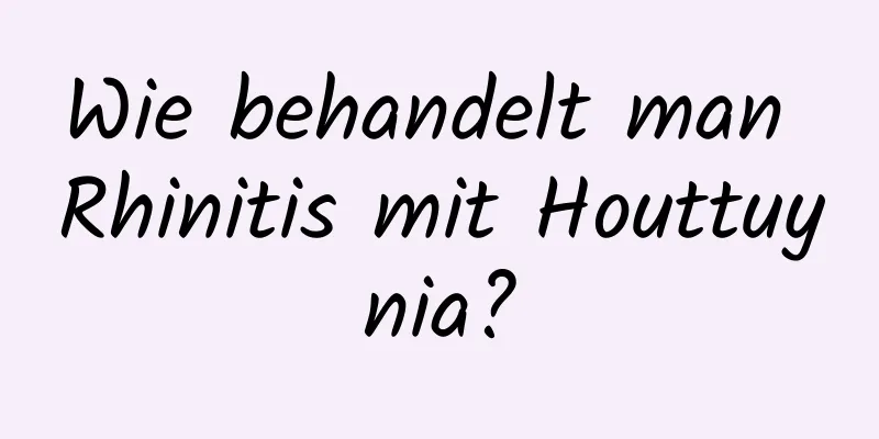 Wie behandelt man Rhinitis mit Houttuynia?